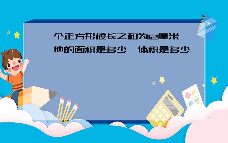 一个正方形棱长之和为12厘米,他的面积是多少,体积是多少