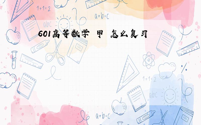 601高等数学 甲 怎么复习