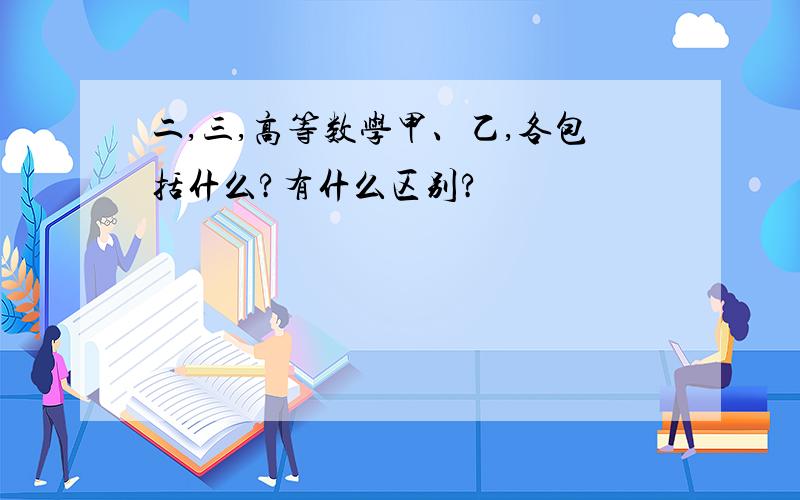 二,三,高等数学甲、乙,各包括什么?有什么区别?