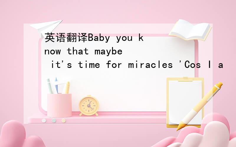 英语翻译Baby you know that maybe it's time for miracles 'Cos I a