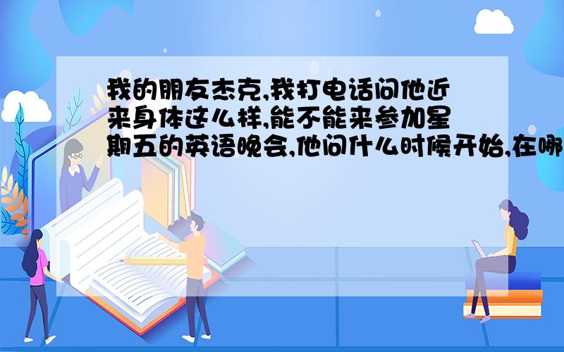 我的朋友杰克,我打电话问他近来身体这么样,能不能来参加星期五的英语晚会,他问什么时候开始,在哪里...