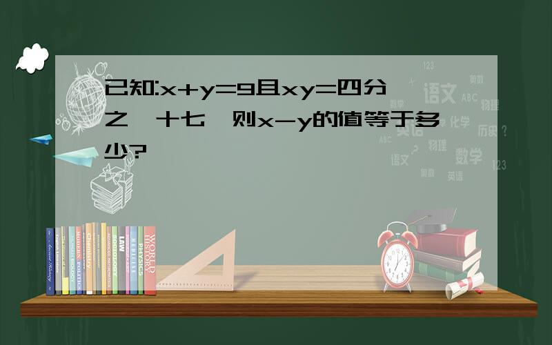 已知:x+y=9且xy=四分之一十七,则x-y的值等于多少?