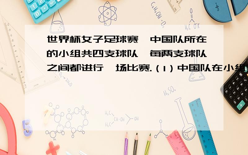 世界杯女子足球赛,中国队所在的小组共四支球队,每两支球队之间都进行一场比赛.（1）中国队在小组赛中要进行几场比赛?（2）