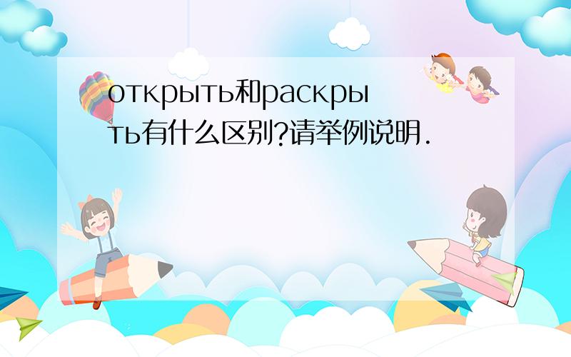 открыть和раскрыть有什么区别?请举例说明.