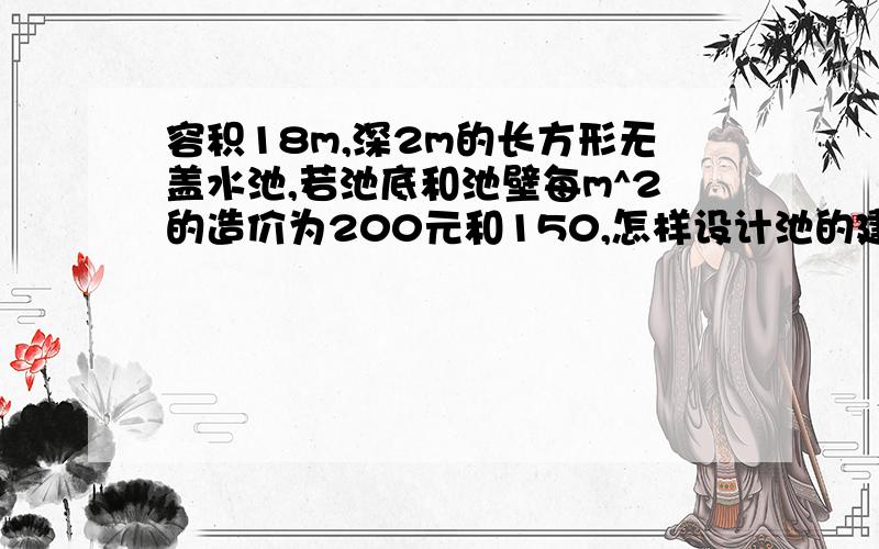 容积18m,深2m的长方形无盖水池,若池底和池壁每m^2的造价为200元和150,怎样设计池的建造,能使造价最低