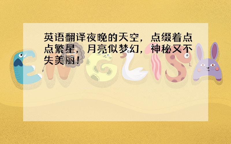 英语翻译夜晚的天空，点缀着点点繁星，月亮似梦幻，神秘又不失美丽！