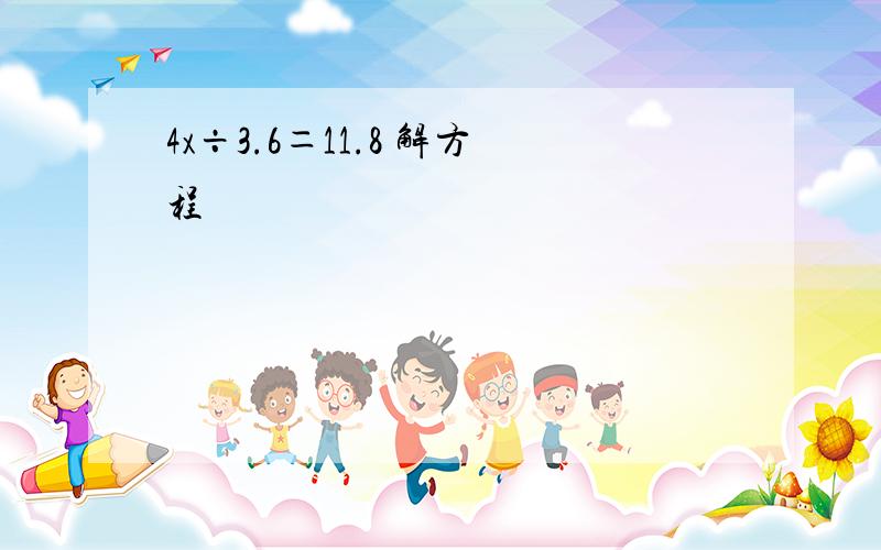 4x÷3.6＝11.8 解方程