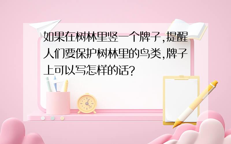 如果在树林里竖一个牌子,提醒人们要保护树林里的鸟类,牌子上可以写怎样的话?