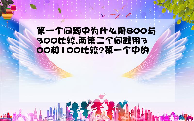 第一个问题中为什么用800与300比较,而第二个问题用300和100比较?第一个中的