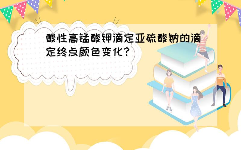 酸性高锰酸钾滴定亚硫酸钠的滴定终点颜色变化?