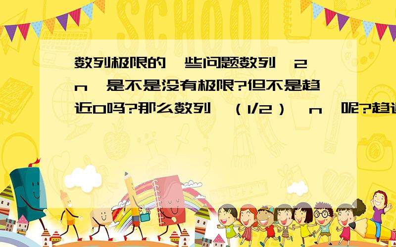 数列极限的一些问题数列{2^n}是不是没有极限?但不是趋近0吗?那么数列{（1/2）^n}呢?趋近0又趋近正无穷?数列极