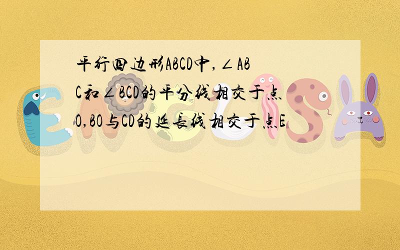 平行四边形ABCD中,∠ABC和∠BCD的平分线相交于点O,BO与CD的延长线相交于点E