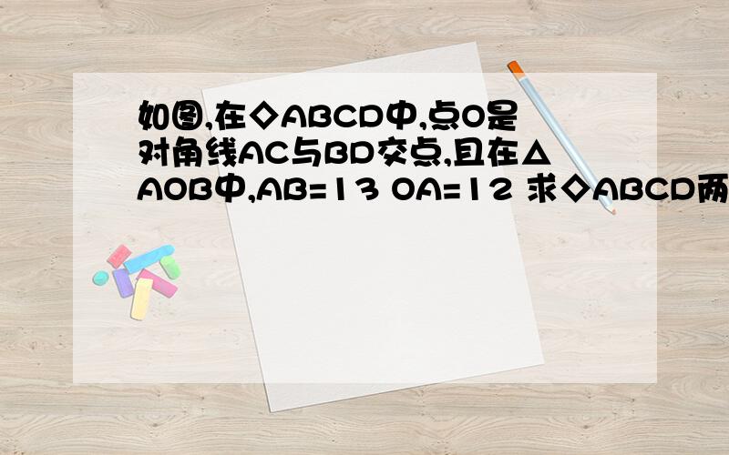 如图,在◇ABCD中,点O是对角线AC与BD交点,且在△AOB中,AB=13 OA=12 求◇ABCD两对边间的距离h