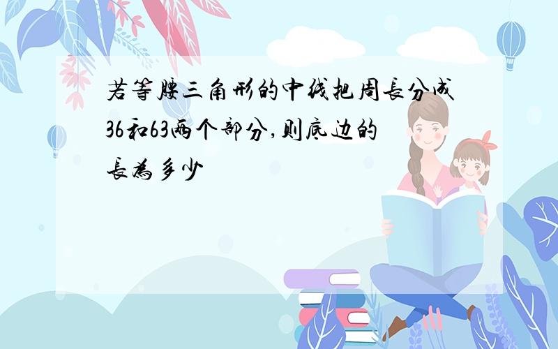 若等腰三角形的中线把周长分成36和63两个部分,则底边的长为多少