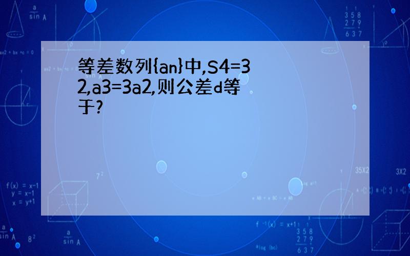 等差数列{an}中,S4=32,a3=3a2,则公差d等于?