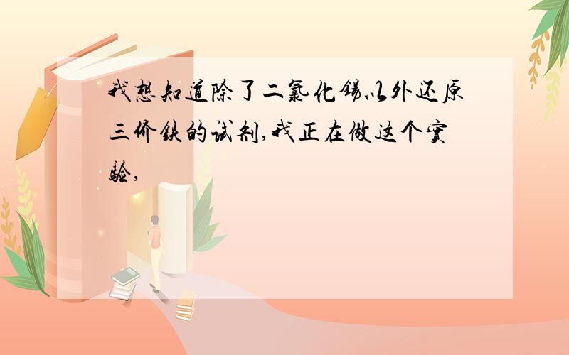 我想知道除了二氯化锡以外还原三价铁的试剂,我正在做这个实验,