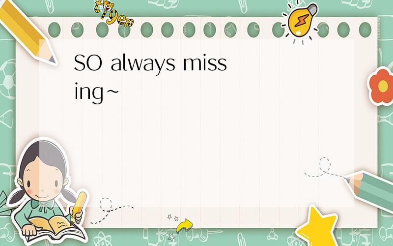 SO always missing~