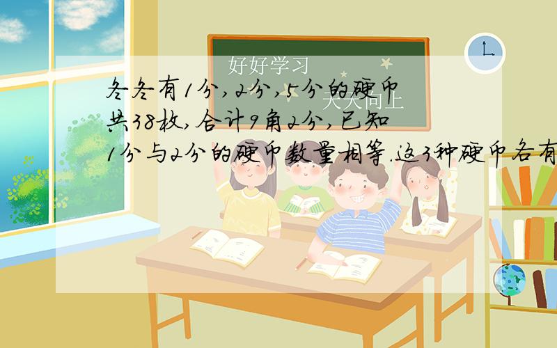 冬冬有1分,2分,5分的硬币共38枚,合计9角2分,已知1分与2分的硬币数量相等.这3种硬币各有多少枚?