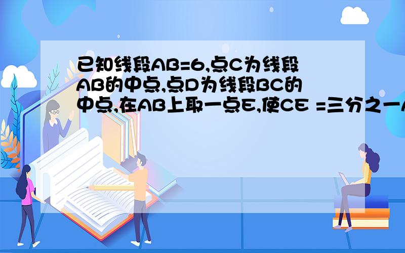 已知线段AB=6,点C为线段AB的中点,点D为线段BC的中点,在AB上取一点E,使CE =三分之一AC,球DE,