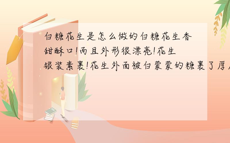 白糖花生是怎么做的白糖花生香甜酥口!而且外形很漂亮!花生银装素裹!花生外面被白蒙蒙的糖裹了厚厚的一层是怎么做的啊