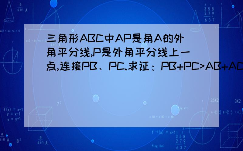 三角形ABC中AP是角A的外角平分线,P是外角平分线上一点,连接PB、PC.求证：PB+PC>AB+AC