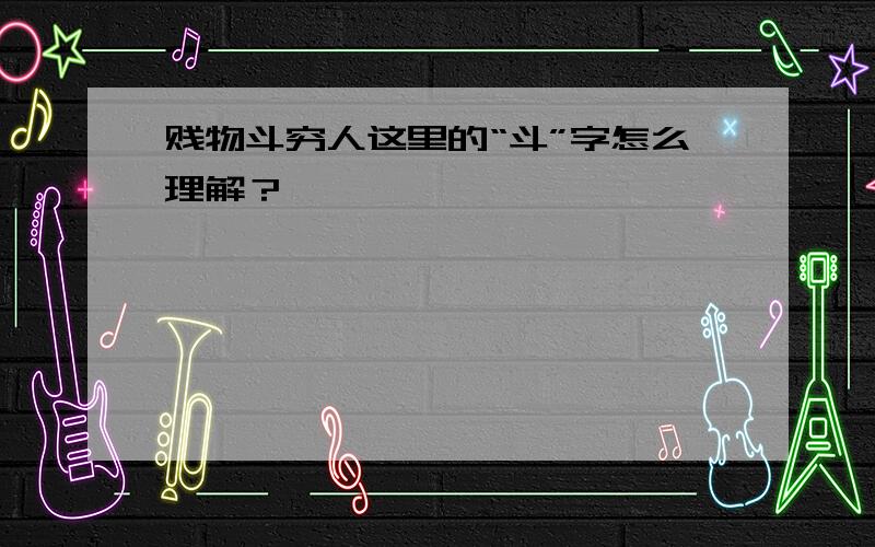 贱物斗穷人这里的“斗”字怎么理解？