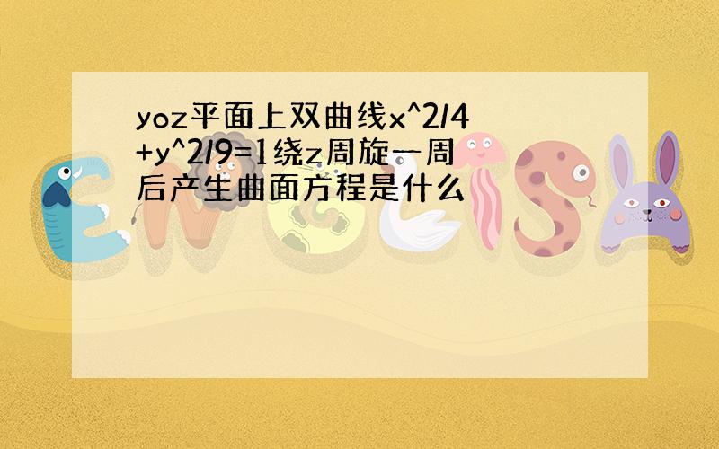 yoz平面上双曲线x^2/4+y^2/9=1绕z周旋一周后产生曲面方程是什么