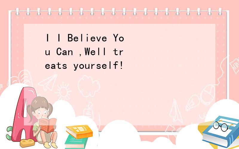 I I Believe You Can ,Well treats yourself!