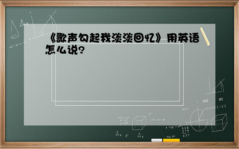 《歌声勾起我淡淡回忆》用英语怎么说?