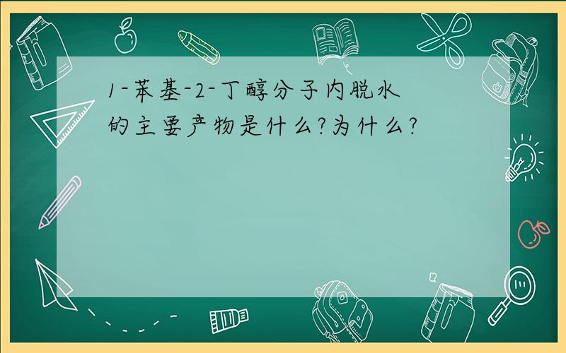 1-苯基-2-丁醇分子内脱水的主要产物是什么?为什么?