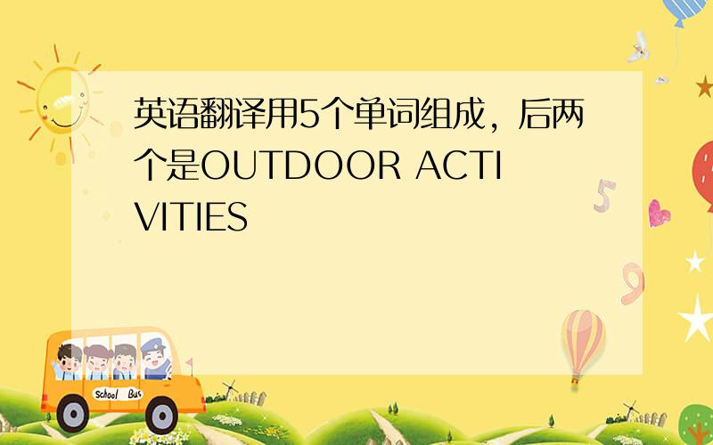 英语翻译用5个单词组成，后两个是OUTDOOR ACTIVITIES