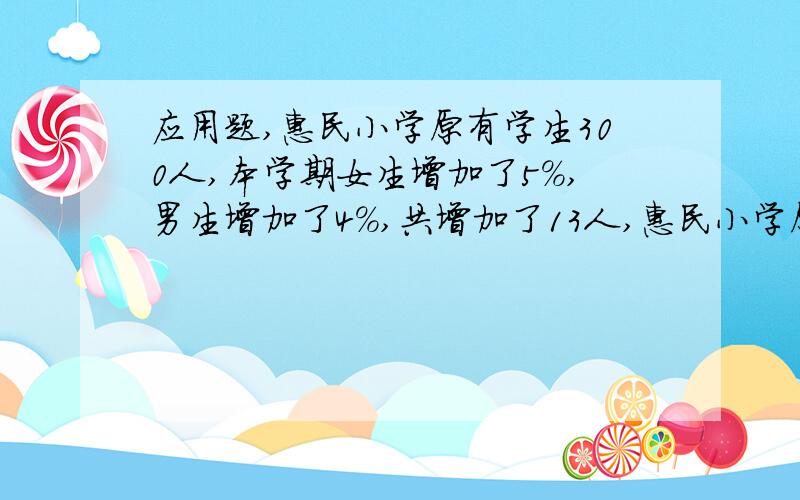 应用题,惠民小学原有学生300人,本学期女生增加了5％,男生增加了4％,共增加了13人,惠民小学原来有女生多少人?