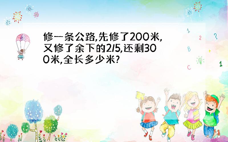 修一条公路,先修了200米,又修了余下的2/5,还剩300米,全长多少米?