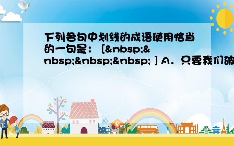 下列各句中划线的成语使用恰当的一句是： [     ] A．只要我们破除迷信，解