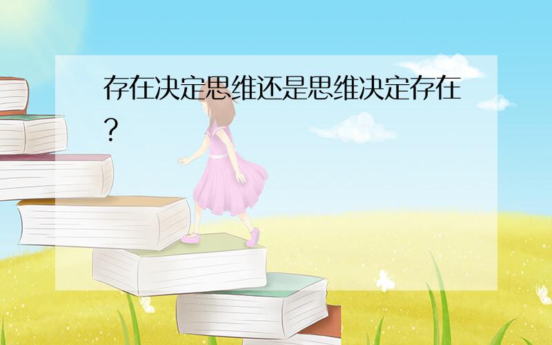 存在决定思维还是思维决定存在?