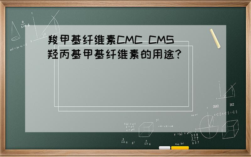 羧甲基纤维素CMC CMS 羟丙基甲基纤维素的用途?