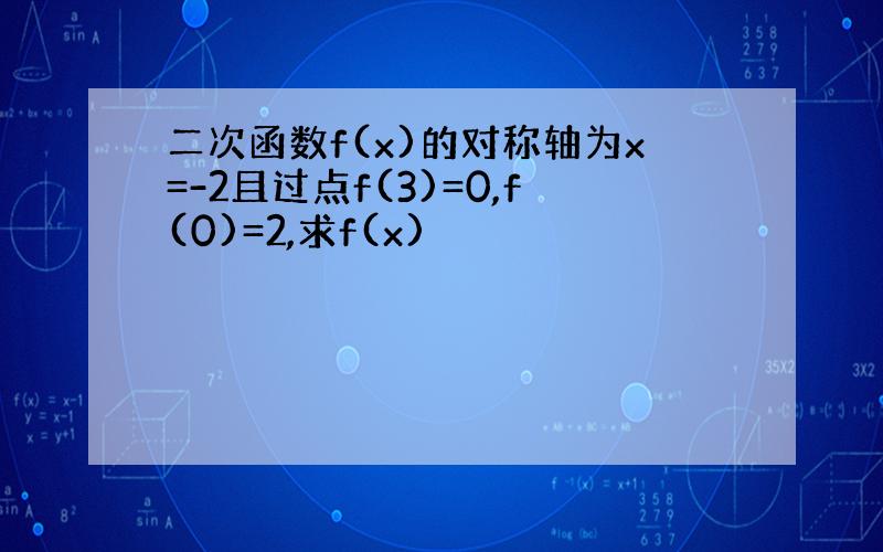 二次函数f(x)的对称轴为x=-2且过点f(3)=0,f(0)=2,求f(x)