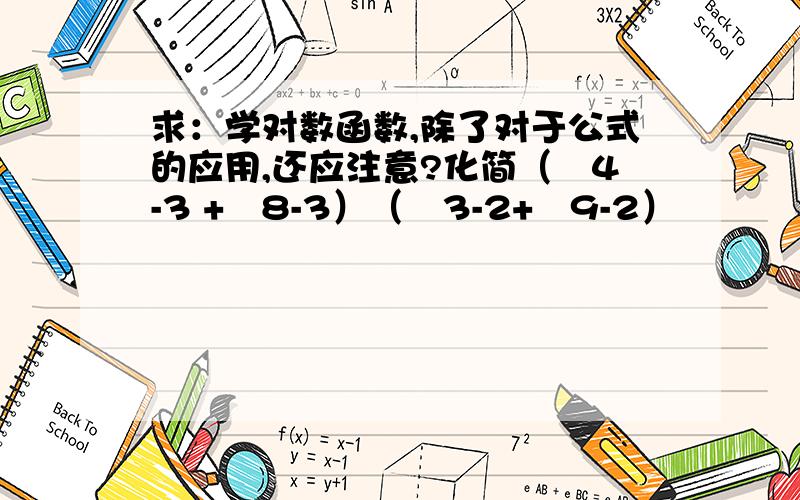 求：学对数函数,除了对于公式的应用,还应注意?化简（㏒4-3 +㏒8-3）（㏒3-2+㏒9-2）