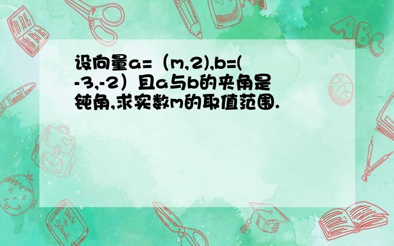 设向量a=（m,2),b=(-3,-2）且a与b的夹角是钝角,求实数m的取值范围.