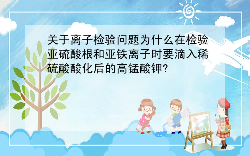 关于离子检验问题为什么在检验亚硫酸根和亚铁离子时要滴入稀硫酸酸化后的高锰酸钾?