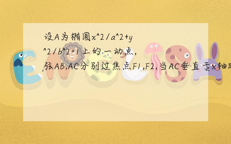 设A为椭圆x^2/a^2+y^2/b^2=1上的一动点,弦AB,AC分别过焦点F1,F2,当AC垂直于x轴时,恰好有|A