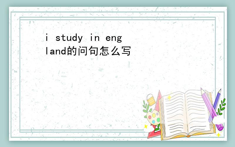 i study in england的问句怎么写