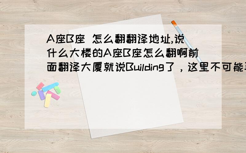 A座B座 怎么翻翻译地址,说什么大楼的A座B座怎么翻啊前面翻译大厦就说Building了，这里不可能再用building