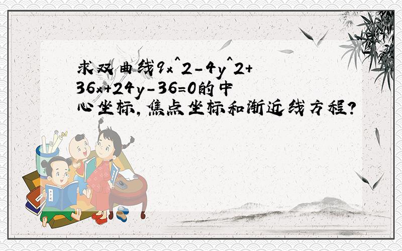 求双曲线9x^2-4y^2+36x+24y-36=0的中心坐标,焦点坐标和渐近线方程?