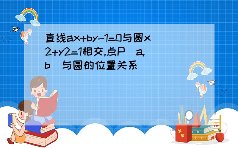 直线ax+by-1=0与圆x2+y2=1相交,点P(a,b)与圆的位置关系