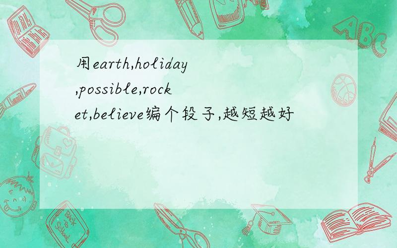 用earth,holiday,possible,rocket,believe编个段子,越短越好