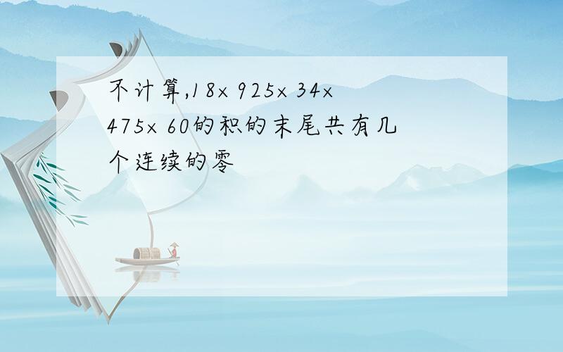 不计算,18×925×34×475×60的积的末尾共有几个连续的零