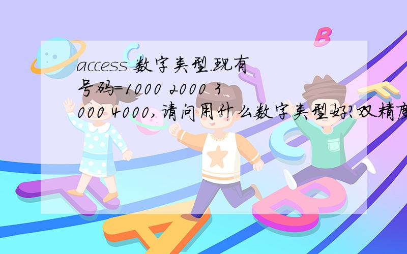 access 数字类型.现有号码=1000 2000 3000 4000,请问用什么数字类型好?双精度型的有效位数是多少