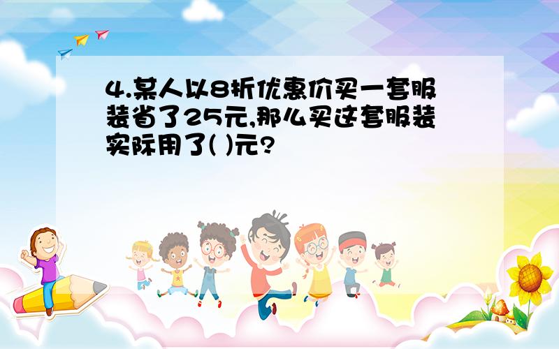 4.某人以8折优惠价买一套服装省了25元,那么买这套服装实际用了( )元?