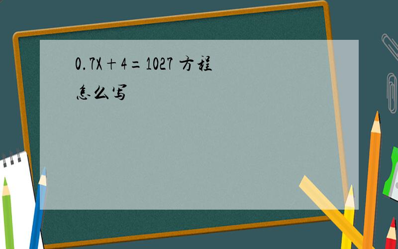 0.7X+4=1027 方程怎么写